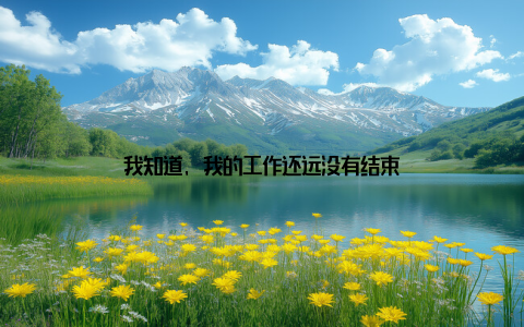 我知道, 我的工作还远没有结束