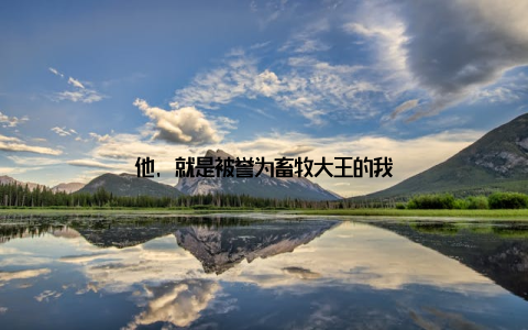 他, 就是被誉为畜牧大王的我