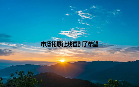 市场拓展让我看到了希望