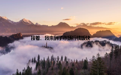 接着, 我来到了市场行情板块