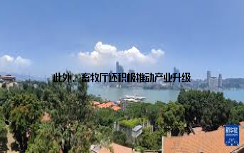 此外, 畜牧厅还积极推动产业升级