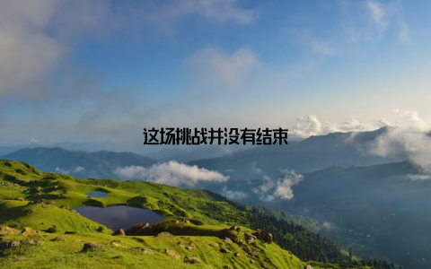 这场挑战并没有结束