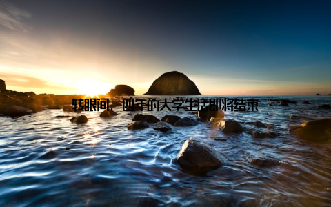 转眼间, 四年的大学生活即将结束