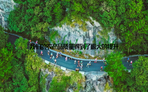 我们的农产品质量得到了极大的提升