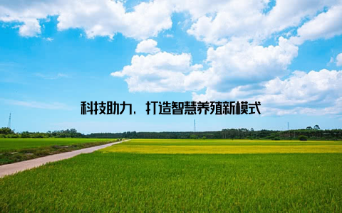 科技助力, 打造智慧养殖新模式