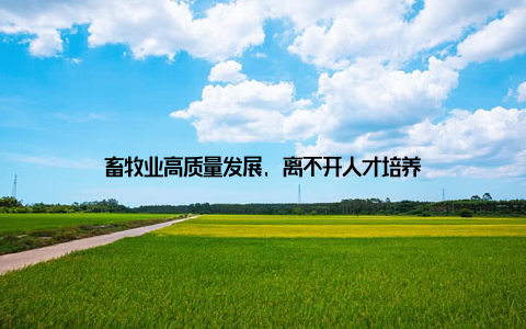 畜牧业高质量发展, 离不开人才培养