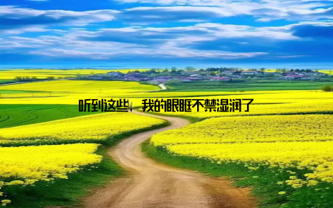 听到这些, 我的眼眶不禁湿润了