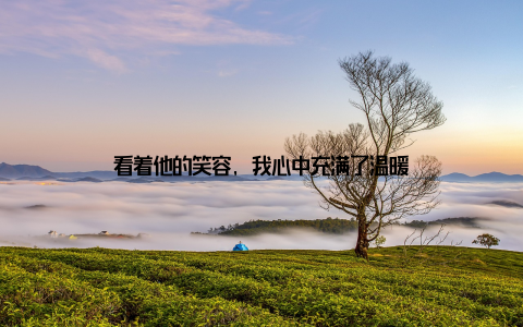 看着他的笑容, 我心中充满了温暖
