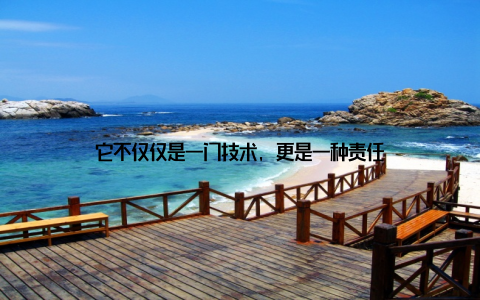 它不仅仅是一门技术, 更是一种责任