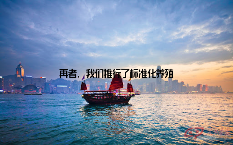 再者, 我们推行了标准化养殖