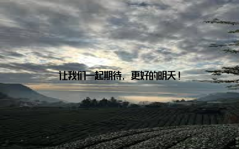 让我们一起期待, 更好的明天!