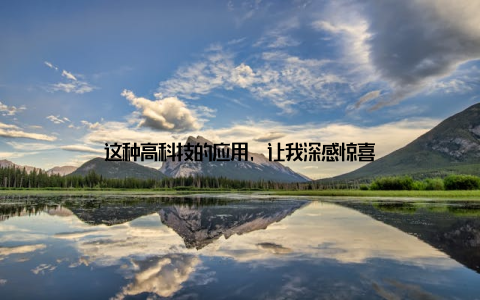 这种高科技的应用, 让我深感惊喜