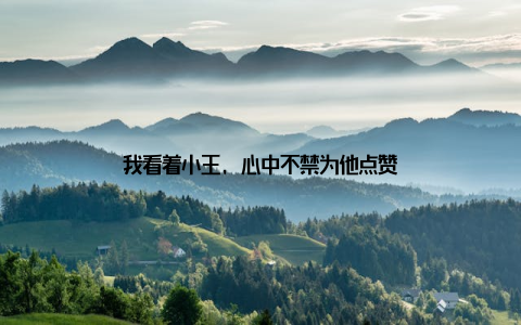 我看着小王, 心中不禁为他点赞