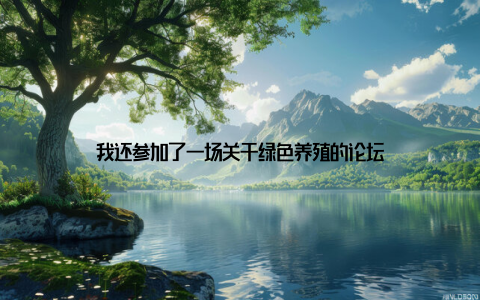我还参加了一场关于绿色养殖的论坛