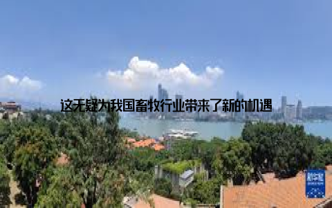 这无疑为我国畜牧行业带来了新的机遇