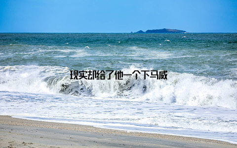 现实却给了他一个下马威