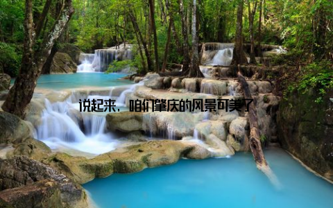 说起来, 咱们肇庆的风景可美了