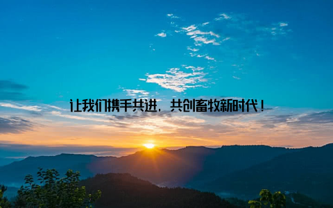 让我们携手共进, 共创畜牧新时代!