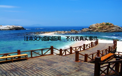 注本文为虚构新闻, 不代表真实事件