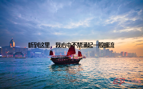 听到这里, 我心中不禁涌起一股暖流