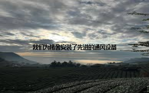 我们为猪舍安装了先进的通风设备
