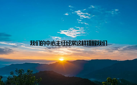 我们的中心主任经常这样提醒我们
