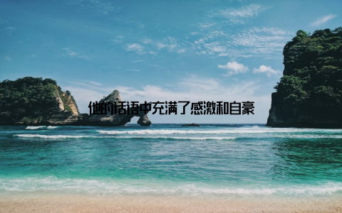 他的话语中充满了感激和自豪