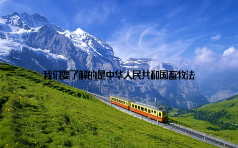 我们要了解的是中华人民共和国畜牧法