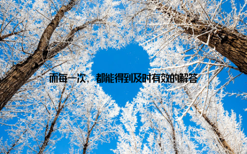 而每一次, 都能得到及时有效的解答