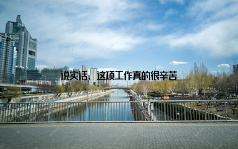 说实话, 这项工作真的很辛苦