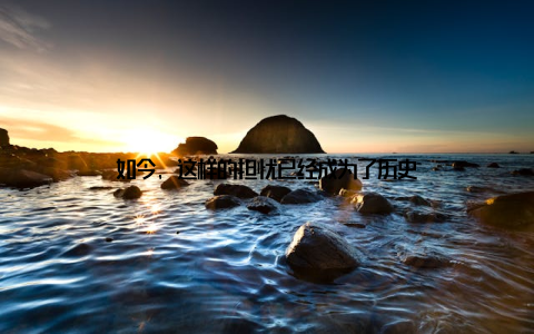 如今, 这样的担忧已经成为了历史