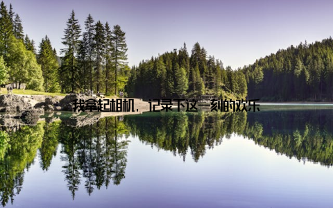 我拿起相机, 记录下这一刻的欢乐