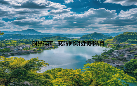 时光荏苒, 转眼间会议即将结束
