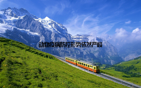 动物疫病防控形势依然严峻