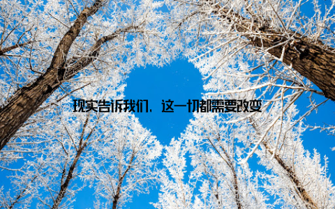 现实告诉我们, 这一切都需要改变