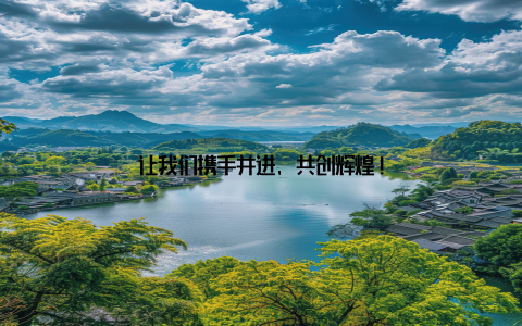 让我们携手并进, 共创辉煌!