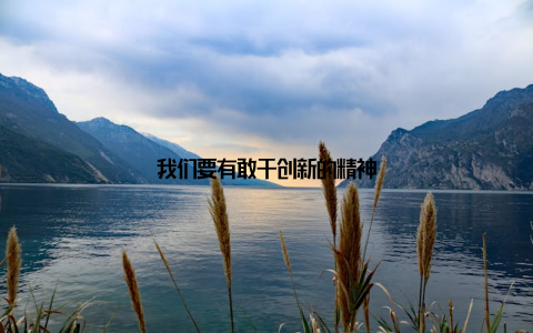我们要有敢于创新的精神