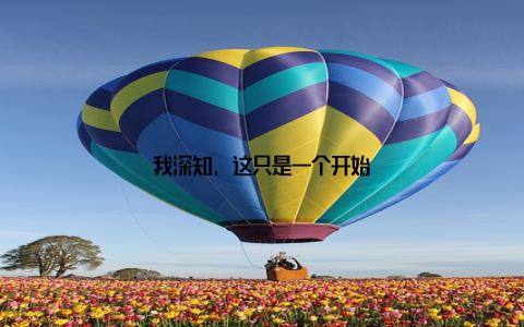 我深知, 这只是一个开始