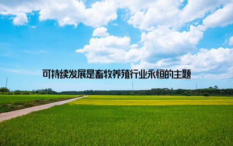 可持续发展是畜牧养殖行业永恒的主题