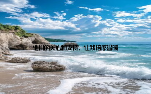 他们的关心和支持, 让我倍感温暖