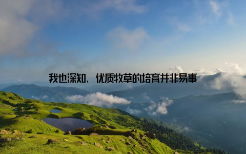 我也深知, 优质牧草的培育并非易事