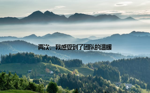 再次, 我感受到了团队的温暖