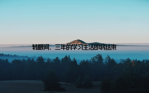 转眼间, 三年的学习生活即将结束