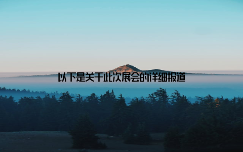 以下是关于此次展会的详细报道