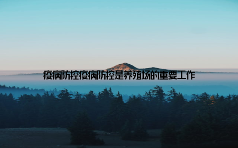 疫病防控疫病防控是养殖场的重要工作