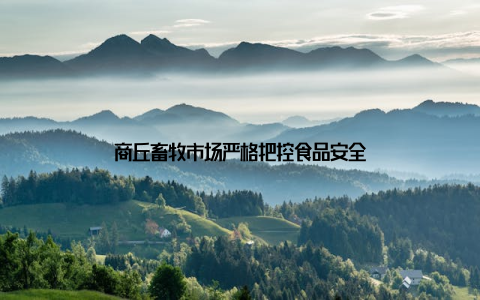 商丘畜牧市场严格把控食品安全