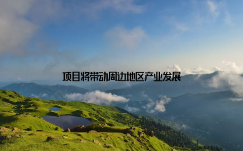 项目将带动周边地区产业发展