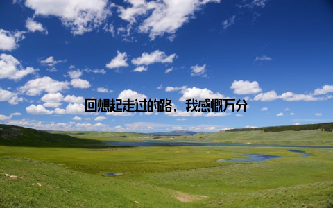 回想起走过的路, 我感慨万分