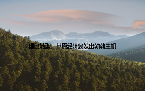 绿色转型, 草原经济焕发出勃勃生机