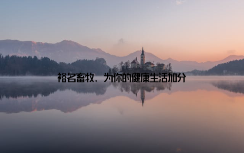 裕名畜牧, 为你的健康生活加分